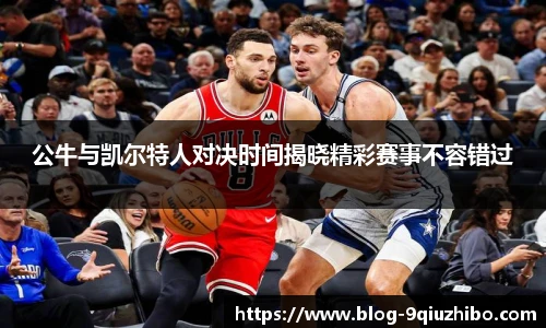 公牛与凯尔特人对决时间揭晓精彩赛事不容错过