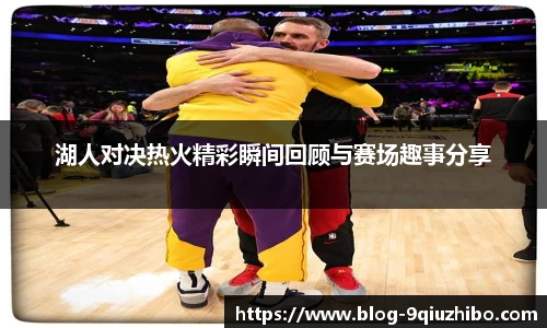 湖人对决热火精彩瞬间回顾与赛场趣事分享