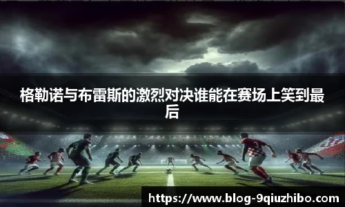 格勒诺与布雷斯的激烈对决谁能在赛场上笑到最后