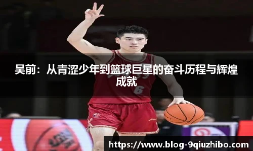 吴前：从青涩少年到篮球巨星的奋斗历程与辉煌成就