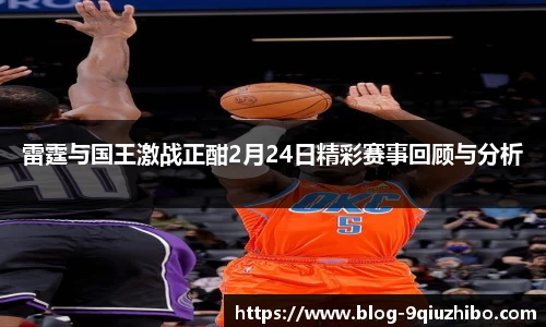 雷霆与国王激战正酣2月24日精彩赛事回顾与分析