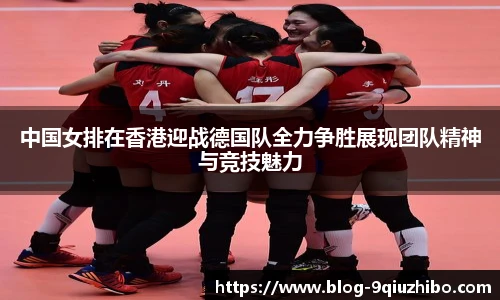 中国女排在香港迎战德国队全力争胜展现团队精神与竞技魅力