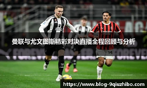 曼联与尤文图斯精彩对决直播全程回顾与分析